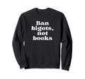 Ban Bigots Not Books Banned Books Sweatshirt - Unique Graphic Unisex - T-Shirt, Sweatshirt, Hoodie