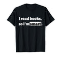 I Read Books So Im Smart T-Shirt - Casual Everyday Wear Men Women - T-Shirt, Sweatshirt, Hoodie