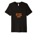 Be Kind To Your Mind T-Shirt - Casual Everyday Wear for Adults - T-Shirt, Sweatshirt, Hoodie