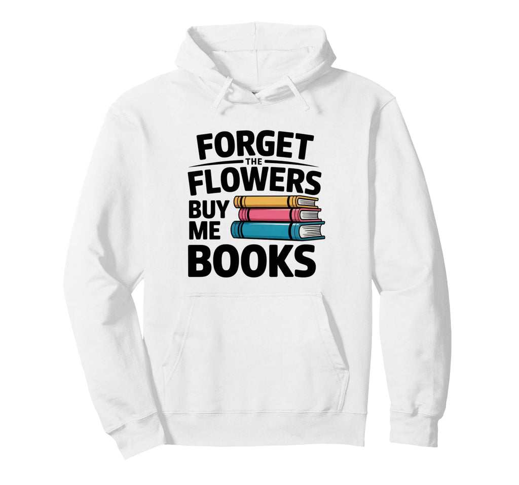 Forget Flowers Buy Me Books Book Lover Hoodie - Minimalist Print Unisex - T-Shirt, Sweatshirt, Hoodie