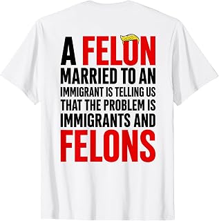 A Felon Married to an Immigrants is Telling Us that Problem T-Shirt Unisex T-shirt, Sweatshirt, Hoodie, Long Sleeve Tee - T-Shirt, Sweatshirt, Hoodie