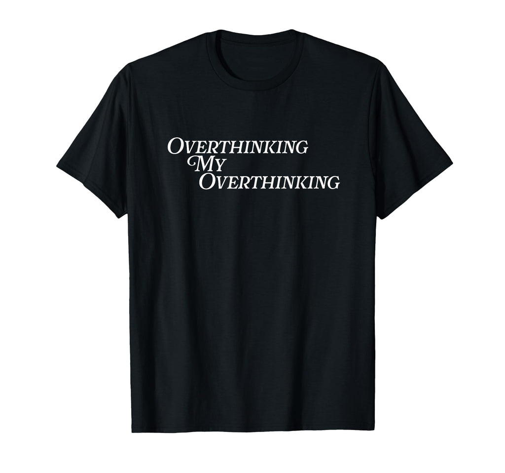 Overthinking My Overthinking Anxious T-Shirt - Fun Novelty Design Unisex - T-Shirt, Sweatshirt, Hoodie