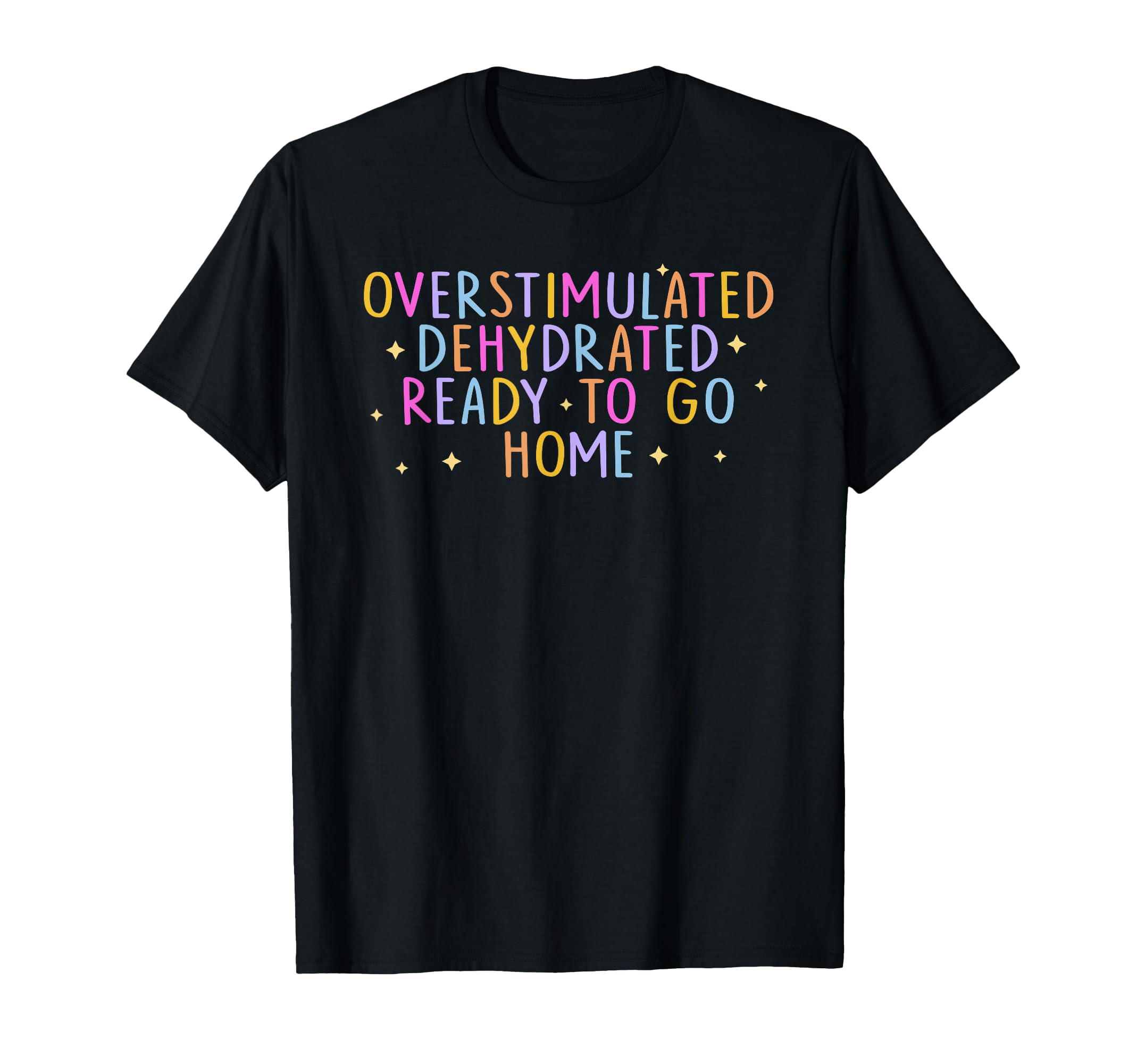 Overstimulated Dehydrated Ready To Go Home T-Shirt - Unique Graphic Unisex - T-Shirt, Sweatshirt, Hoodie