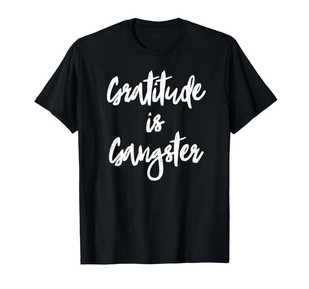 Gratitude Is Gangster Thankful T-Shirt - Casual Everyday Wear Men Women - T-Shirt, Sweatshirt, Hoodie
