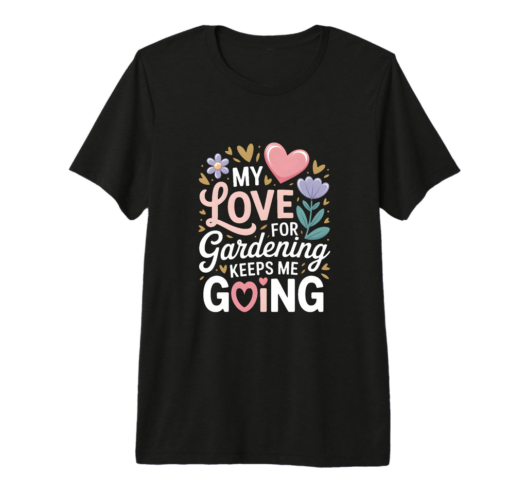 My Love Gardening Keeps Me Going T-Shirt - Aesthetic Graphic for Adults - T-Shirt, Sweatshirt, Hoodie