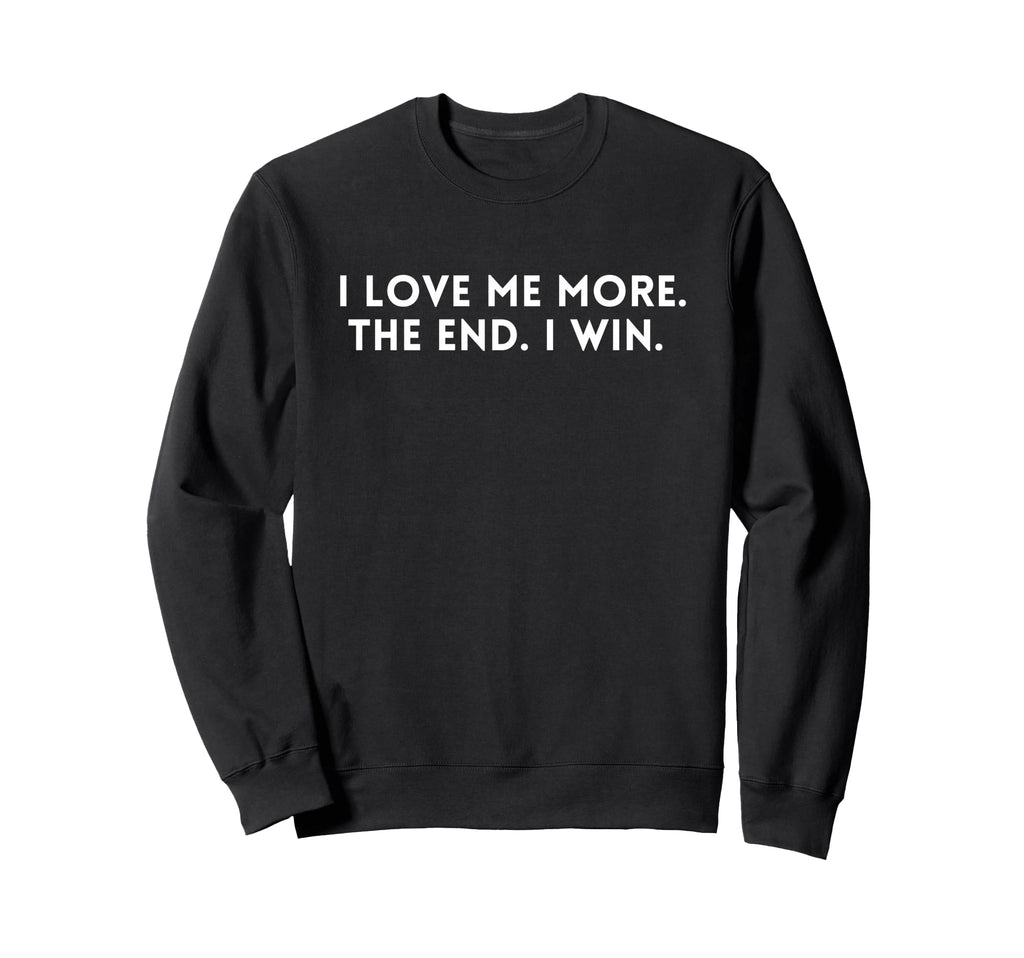 I Love Me More I Win End Funny Sweatshirt - Novelty Apparel for Adults - T-Shirt, Sweatshirt, Hoodie