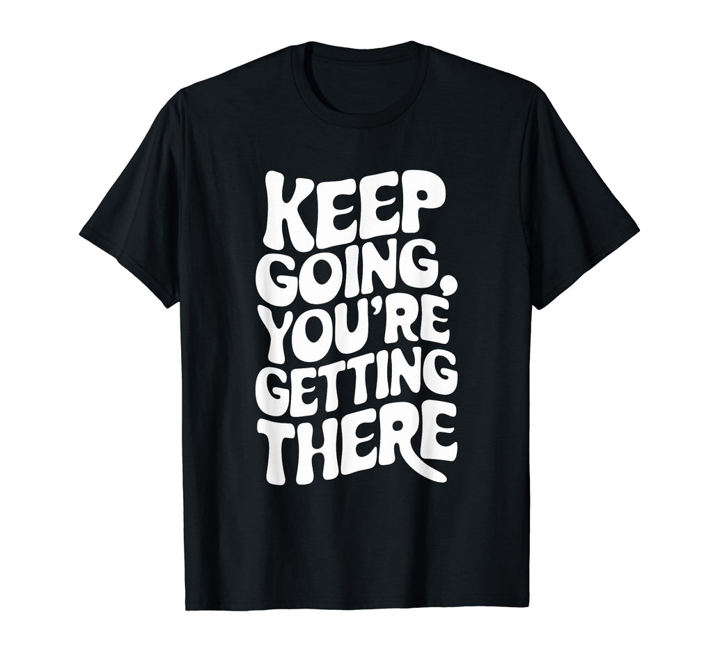 Keep Going Youre Getting There T-Shirt - Streetwear Style for Adults - T-Shirt, Sweatshirt, Hoodie