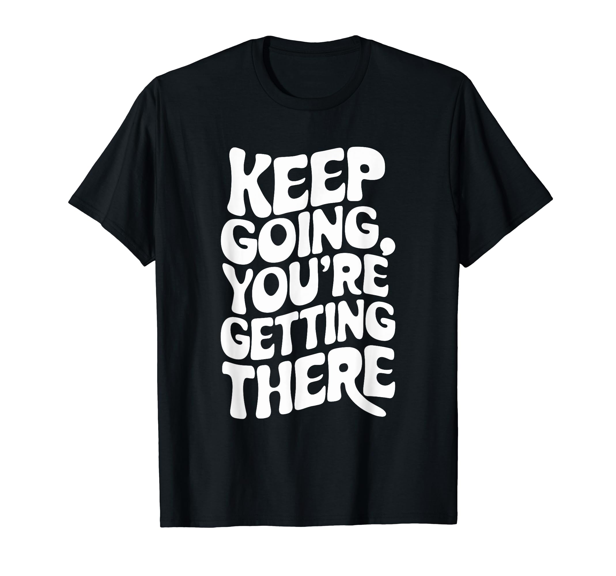 Keep Going Youre Getting There T-Shirt - Streetwear Style for Adults - T-Shirt, Sweatshirt, Hoodie