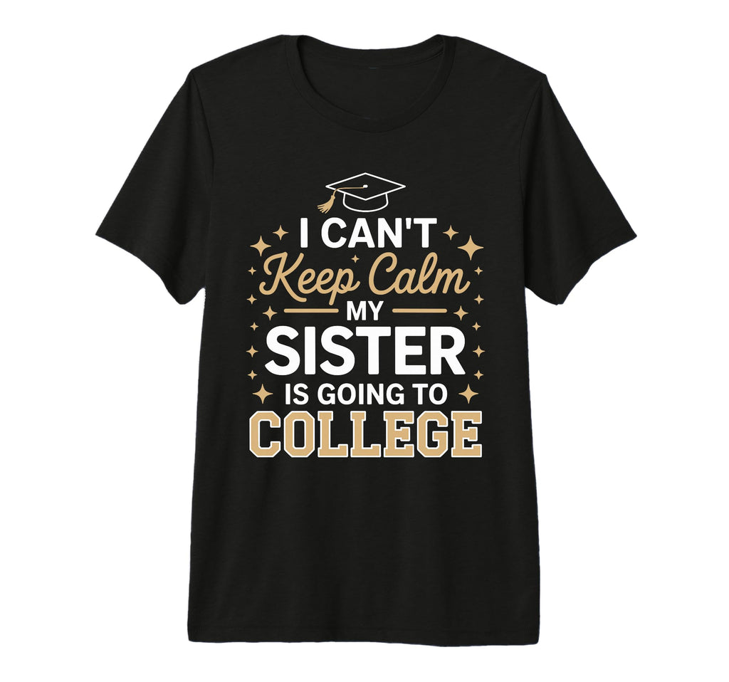 I Cant Keep Calm My Sister Is Going To T-Shirt - Streetwear Style Unisex - T-Shirt, Sweatshirt, Hoodie