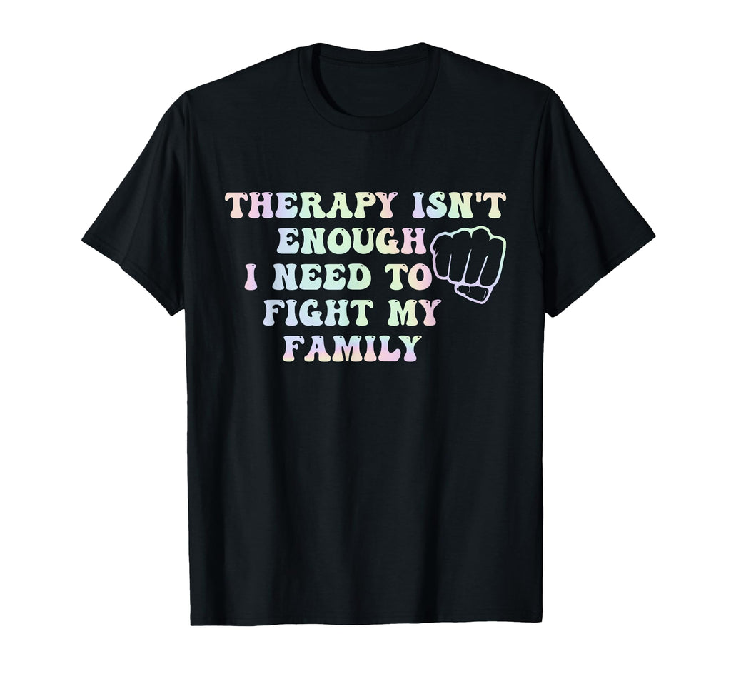 Therapy Isnt Enough I Need To Fight My T-Shirt - Graphic Print for Adults - T-Shirt, Sweatshirt, Hoodie