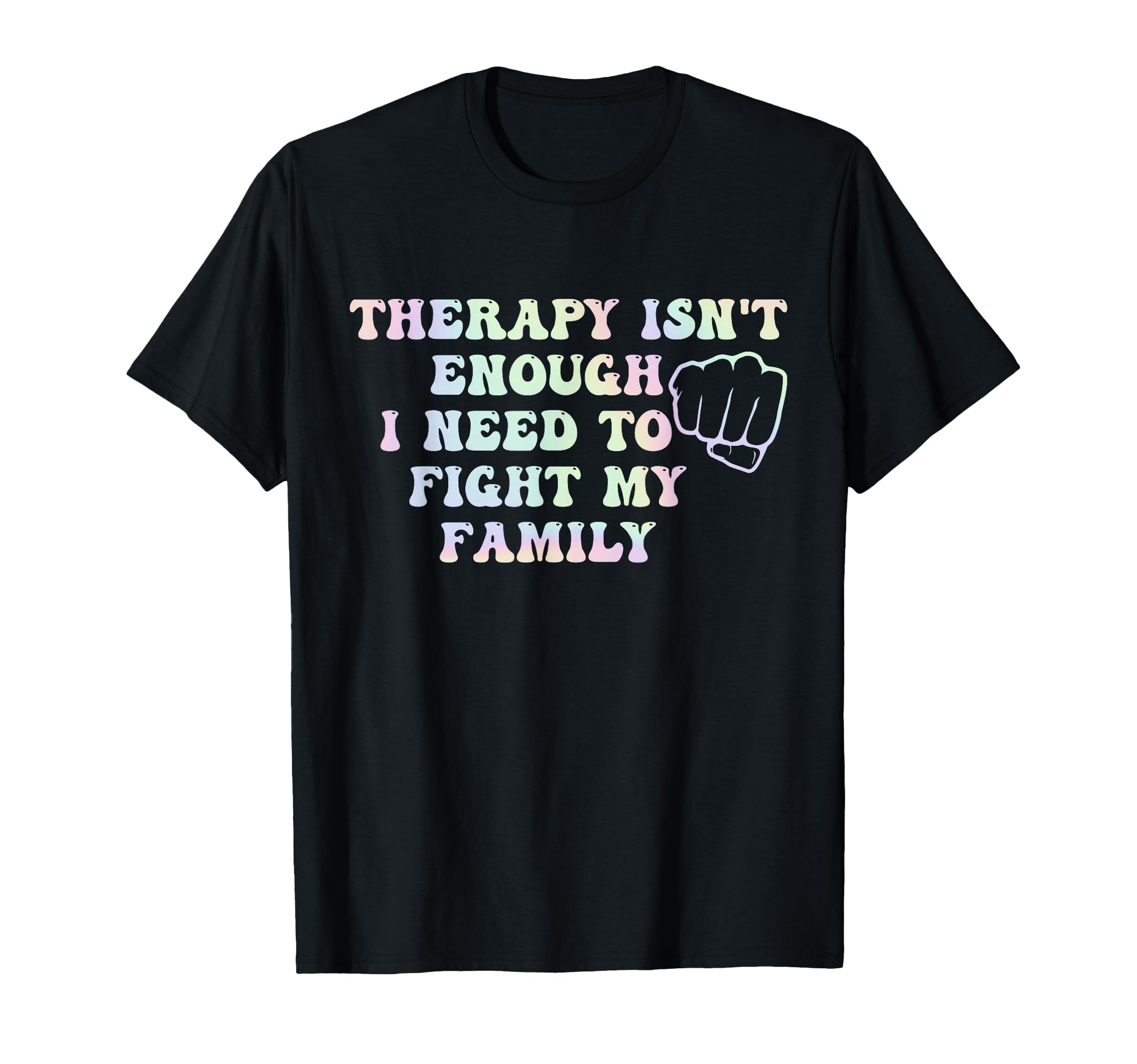 Therapy Isnt Enough I Need To Fight My T-Shirt - Graphic Print for Adults - T-Shirt, Sweatshirt, Hoodie