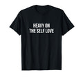 Heavy Self Love T-Shirt - Unique Graphic Unisex - T-Shirt, Sweatshirt, Hoodie