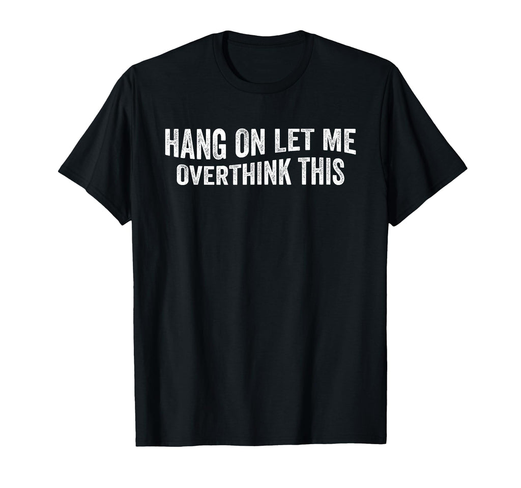 Hang Let Me Overthink This Overthinkers T-Shirt - Trendy Graphic Unisex - T-Shirt, Sweatshirt, Hoodie