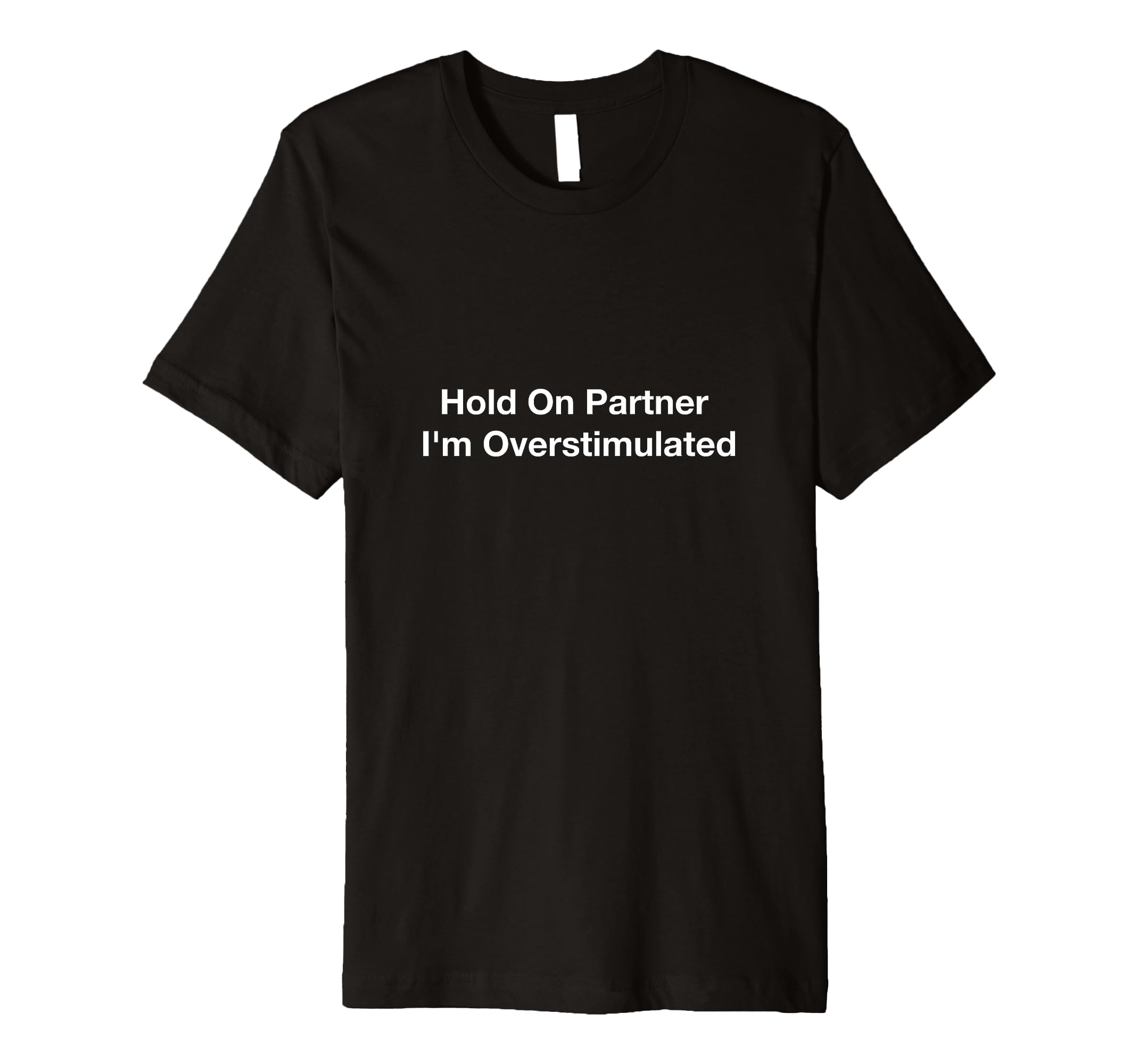 Hold Partner Im Overstimulated T-Shirt - Novelty Apparel Unisex - T-Shirt, Sweatshirt, Hoodie
