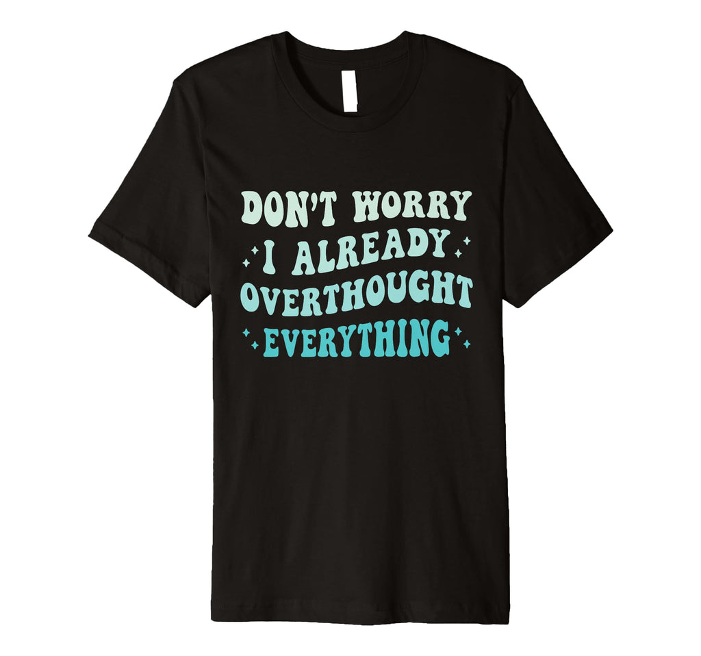 Dont Worry I Already Overthought T-Shirt - Trendy Graphic Men Women - T-Shirt, Sweatshirt, Hoodie