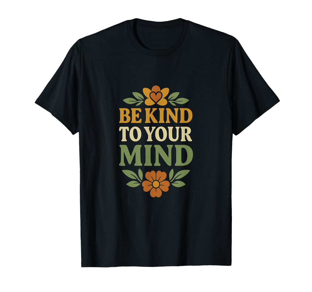 Be Kind To Your Mind Mental Health T-Shirt - Custom Art Print Unisex - T-Shirt, Sweatshirt, Hoodie