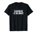 Id Rather Be Library T-Shirt - Unique Graphic Men Women - T-Shirt, Sweatshirt, Hoodie
