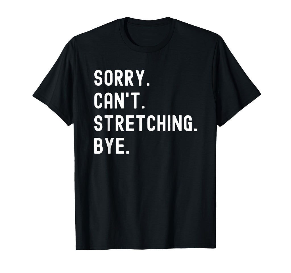 Sorry Cant Stretching Bye T-Shirt - Casual Everyday Wear for Adults - T-Shirt, Sweatshirt, Hoodie