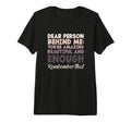 Motivational Dear Person Behind Me T-Shirt - Fun Novelty Design Men Women - T-Shirt, Sweatshirt, Hoodie