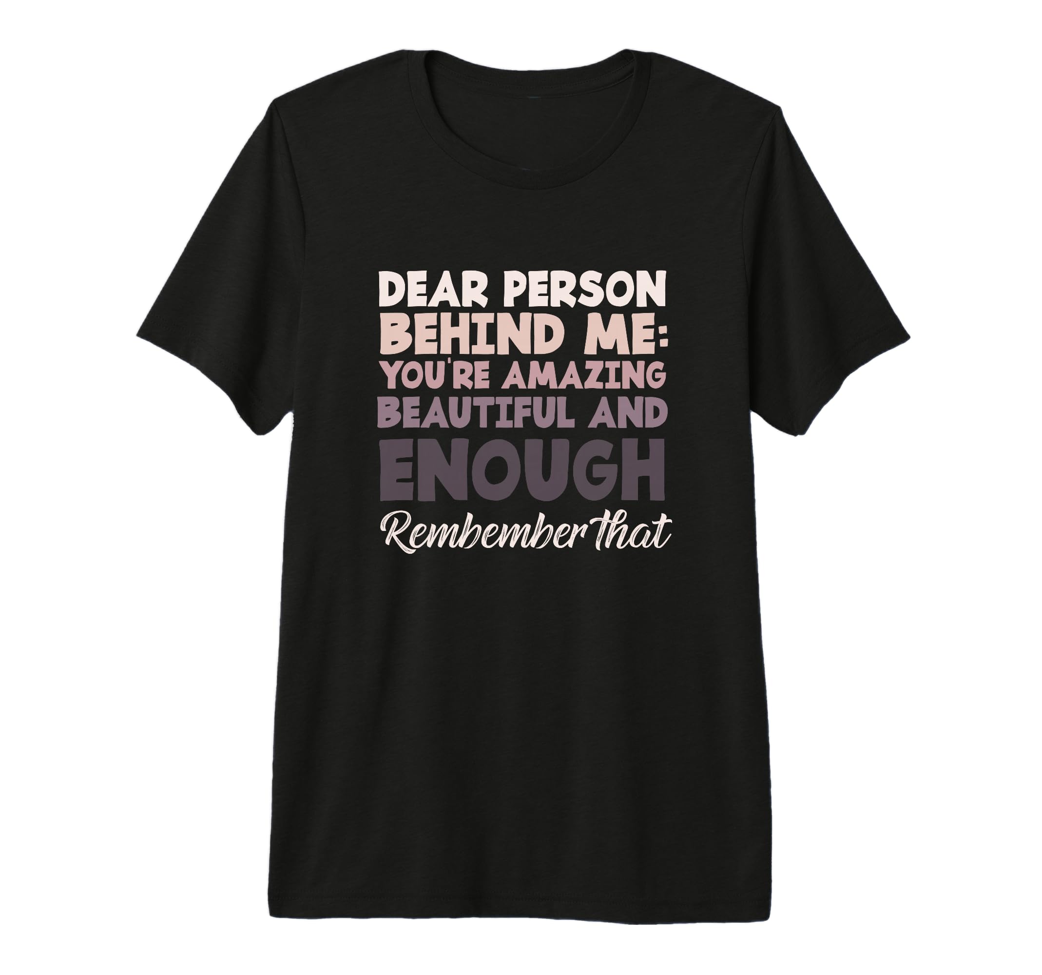 Motivational Dear Person Behind Me T-Shirt - Fun Novelty Design Men Women - T-Shirt, Sweatshirt, Hoodie