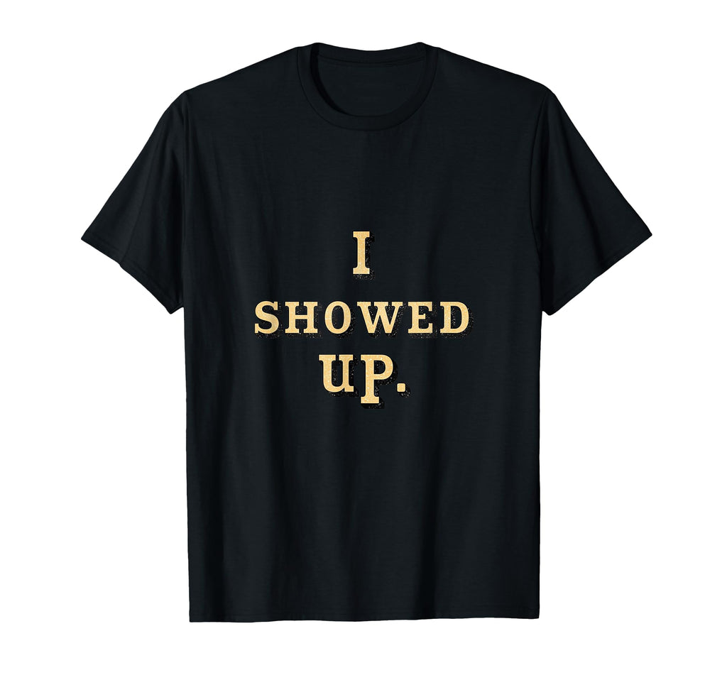 I Showed Up Simple Motivational T-Shirt - Fun Novelty Design for Adults - T-Shirt, Sweatshirt, Hoodie