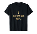 I Showed Up Simple Motivational T-Shirt - Fun Novelty Design for Adults - T-Shirt, Sweatshirt, Hoodie