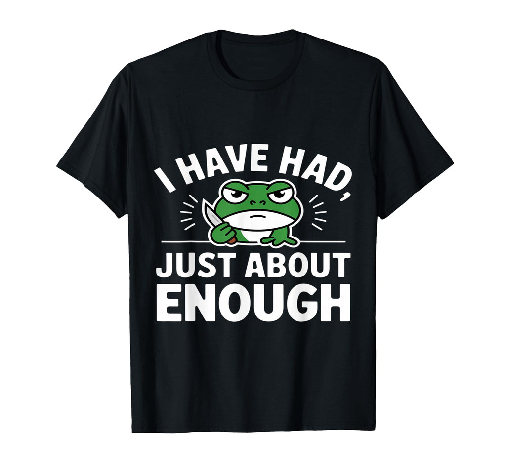 I Have Had Just About Enough Angry T-Shirt - Novelty Apparel for Adults - T-Shirt, Sweatshirt, Hoodie