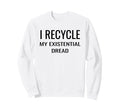 I Recycle My Existential Dread Sweatshirt - Unique Graphic for Adults - T-Shirt, Sweatshirt, Hoodie