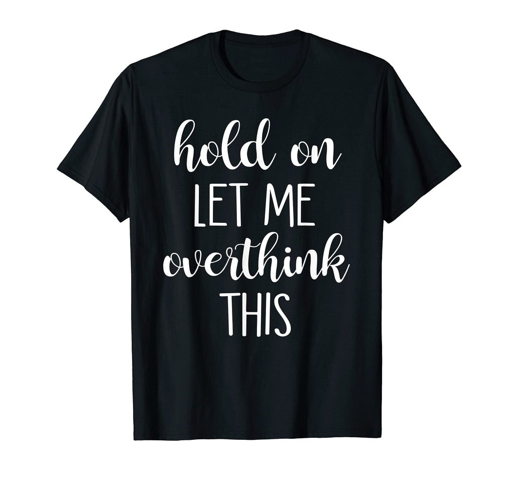 Hold Let Me Overthink This T-Shirt - Trendy Graphic for Adults - T-Shirt, Sweatshirt, Hoodie