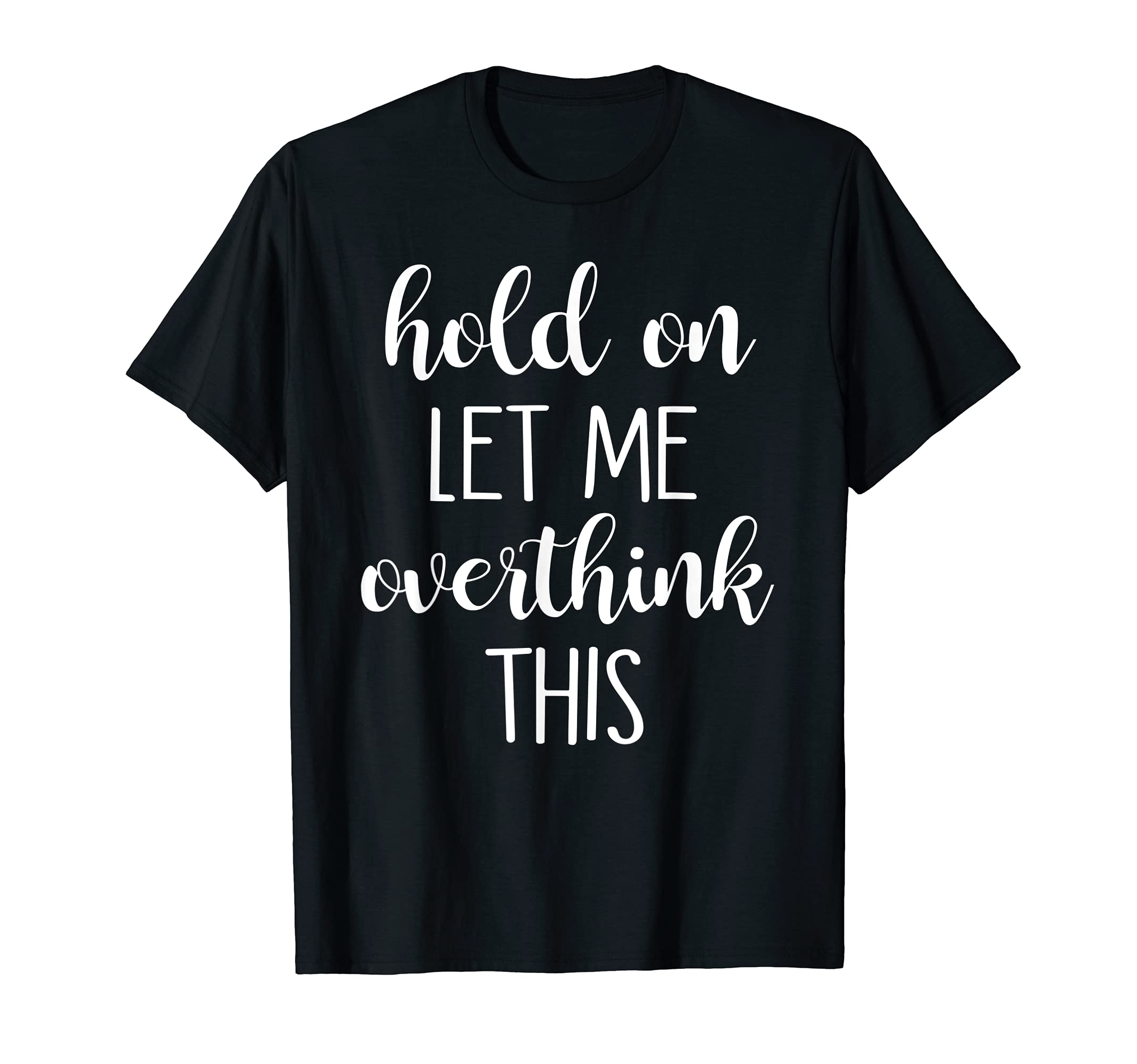 Hold Let Me Overthink This T-Shirt - Trendy Graphic for Adults - T-Shirt, Sweatshirt, Hoodie