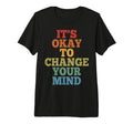 Its Okay To Change Your Mind Tri Blend T-Shirt - Unique Graphic Men Women - T-Shirt, Sweatshirt, Hoodie