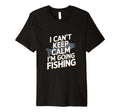 I Cant Keep Calm Im Going Fishing Funny T-Shirt - Trendy Graphic Unisex - T-Shirt, Sweatshirt, Hoodie