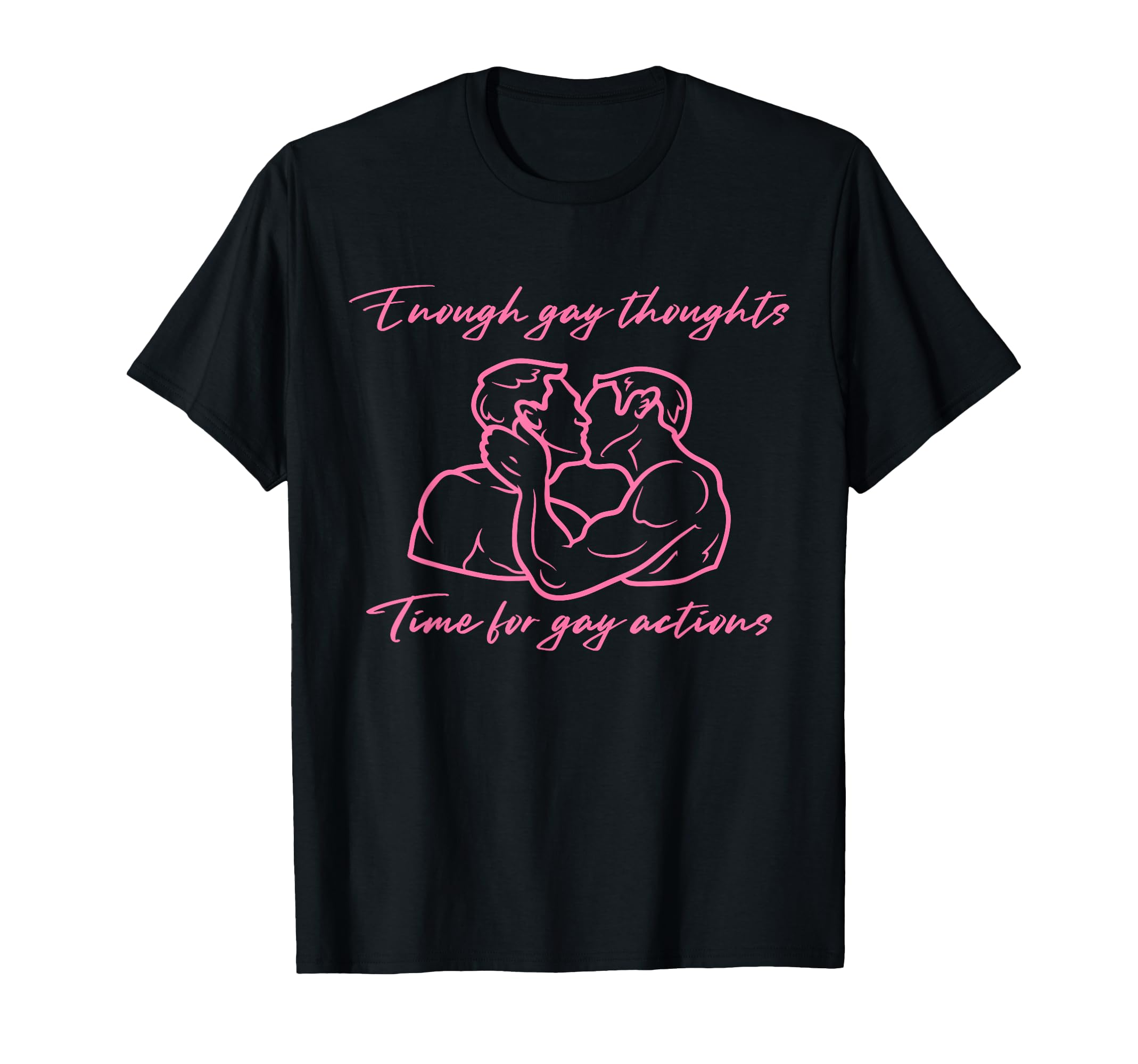 Enough Gay Thoughts Time Gay Actions T-Shirt - Custom Art Print for Adults - T-Shirt, Sweatshirt, Hoodie