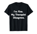 Im Fine My Therapist Disagrees Funny T-Shirt - Trendy Graphic Unisex - T-Shirt, Sweatshirt, Hoodie