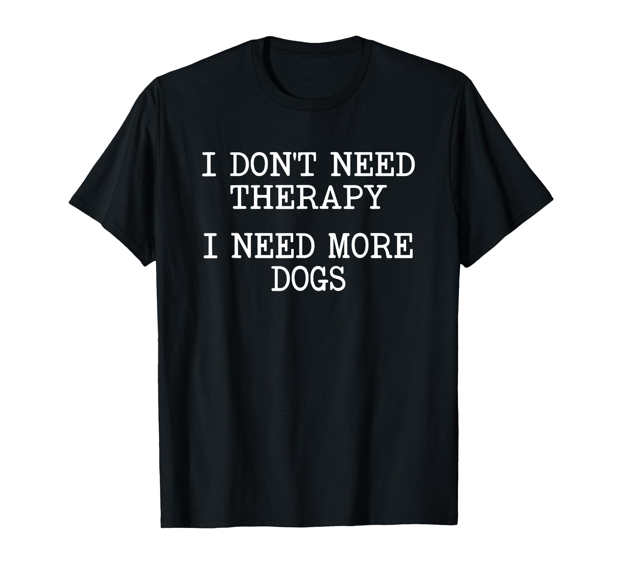 Dont Need Therapy Need More Dogs Pet T-Shirt - Minimalist Print Men Women - T-Shirt, Sweatshirt, Hoodie