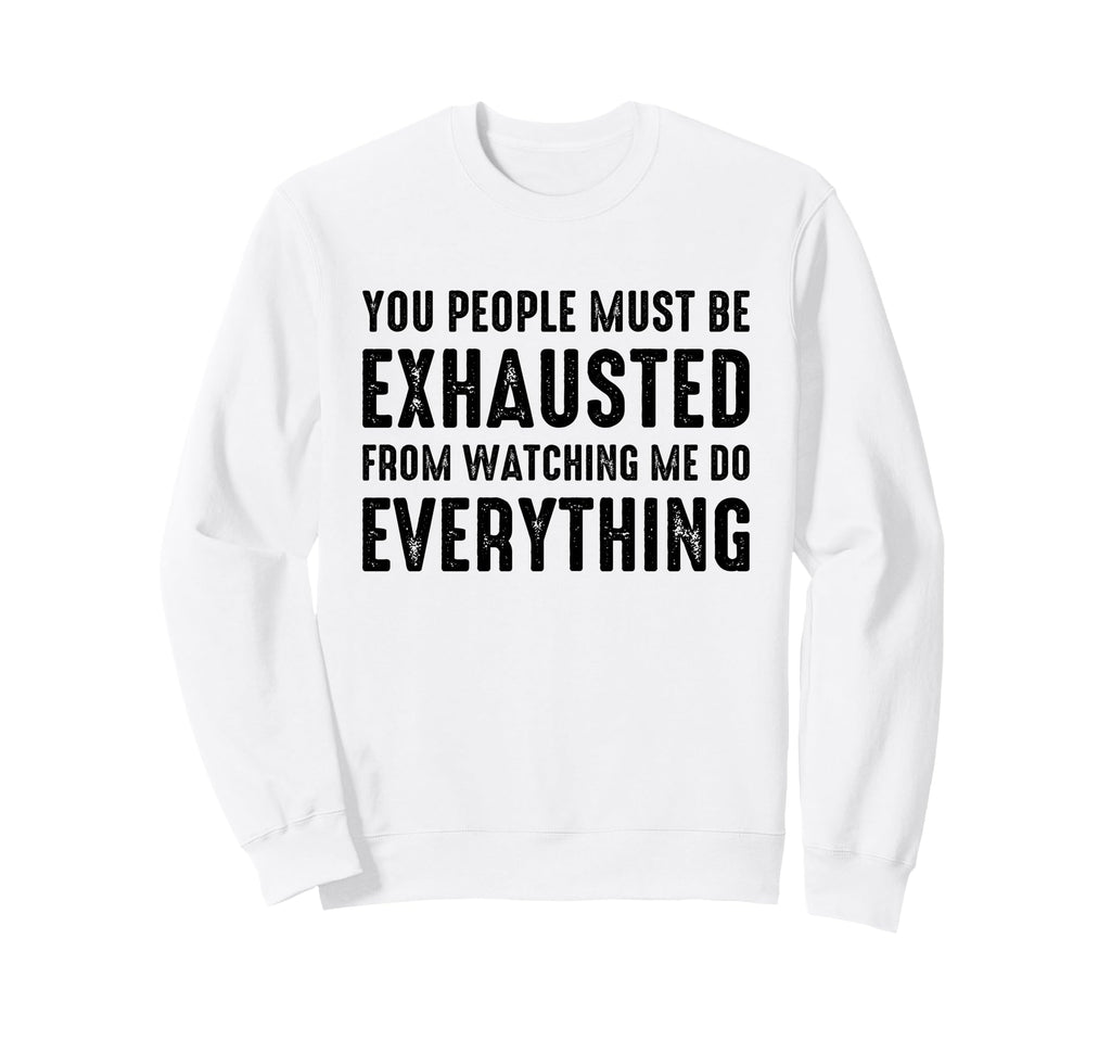 You People Must Be Exhausted From Sweatshirt - Graphic Print Men Women - T-Shirt, Sweatshirt, Hoodie