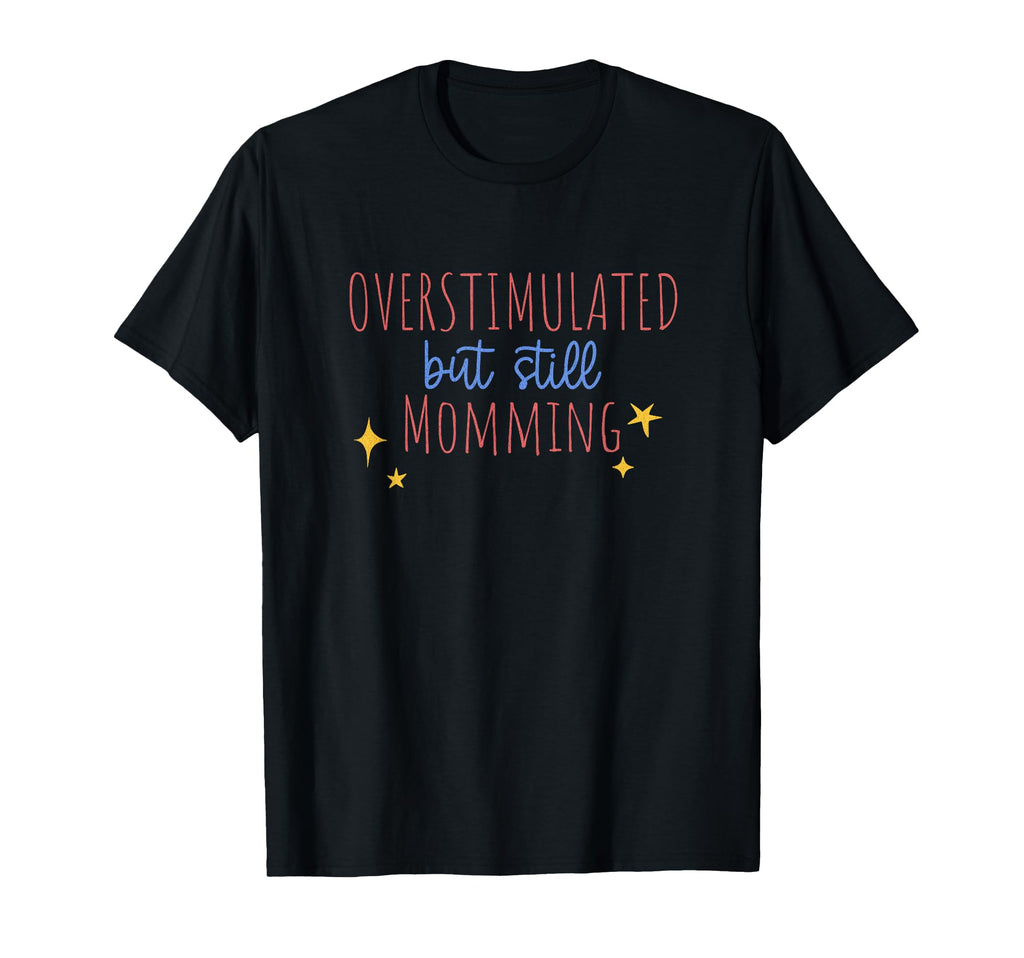 Overstimulated But Still Momming T-Shirt - Custom Art Print Unisex - T-Shirt, Sweatshirt, Hoodie