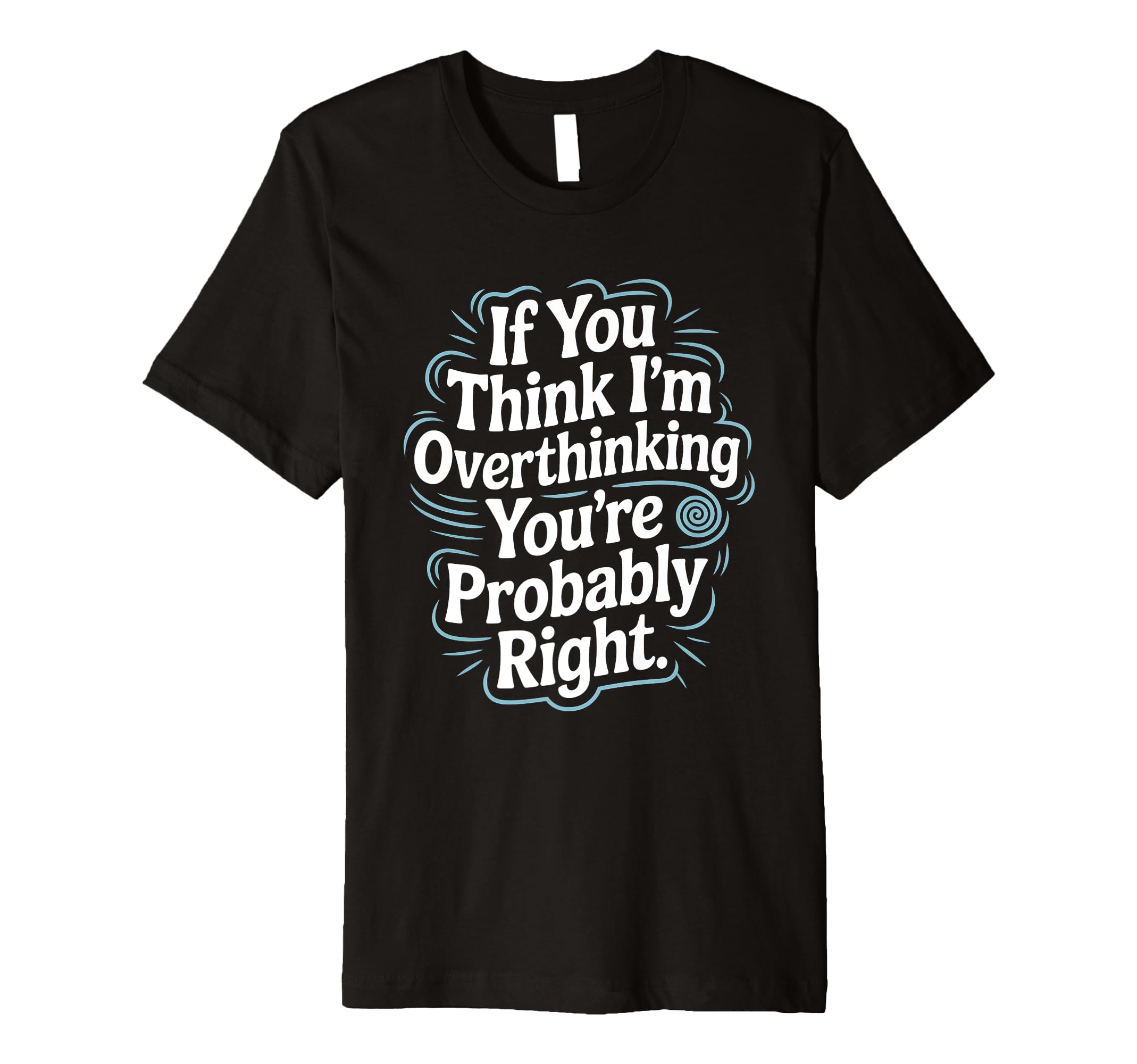 If You Think Im Overthinking Youre T-Shirt - Fun Novelty Design Men Women - T-Shirt, Sweatshirt, Hoodie