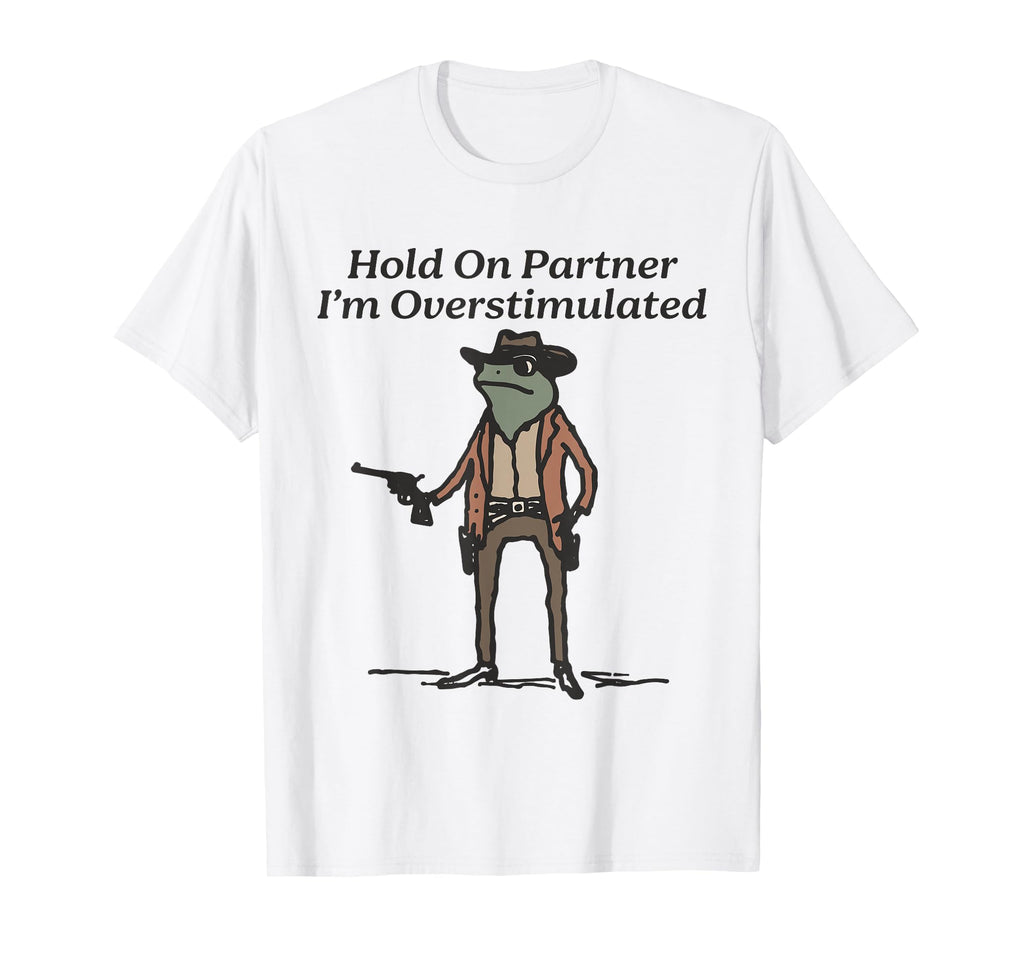 Hold Partner Im Overstimulated Cowboy Frog T-Shirt - Novelty Apparel Unisex - T-Shirt, Sweatshirt, Hoodie
