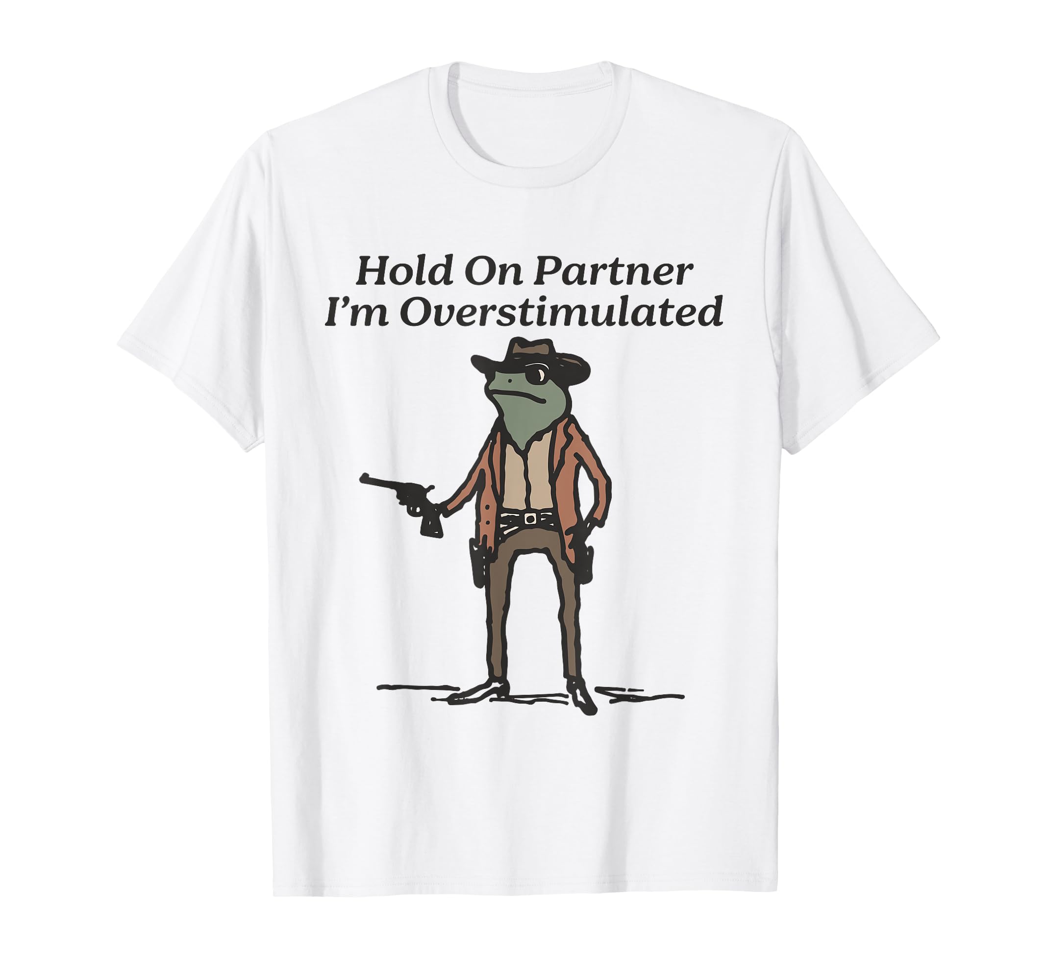 Hold Partner Im Overstimulated Cowboy Frog T-Shirt - Novelty Apparel Unisex - T-Shirt, Sweatshirt, Hoodie