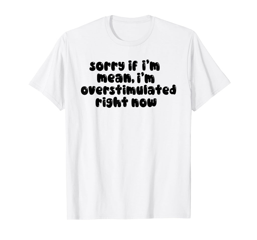 Sorry If Im Mean Im Overstimulated T-Shirt - Fun Novelty Design Unisex - T-Shirt, Sweatshirt, Hoodie