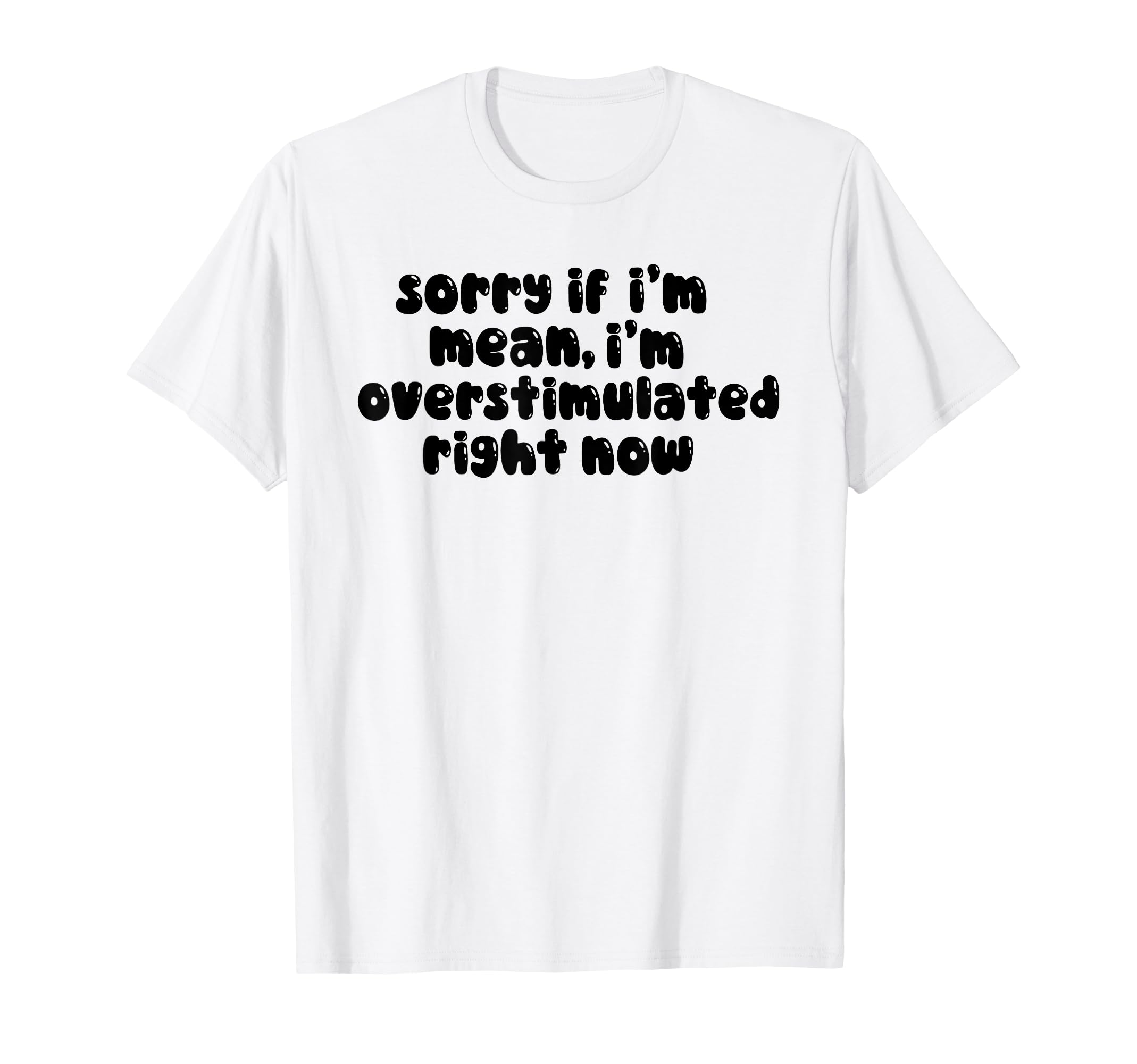 Sorry If Im Mean Im Overstimulated T-Shirt - Fun Novelty Design Unisex - T-Shirt, Sweatshirt, Hoodie