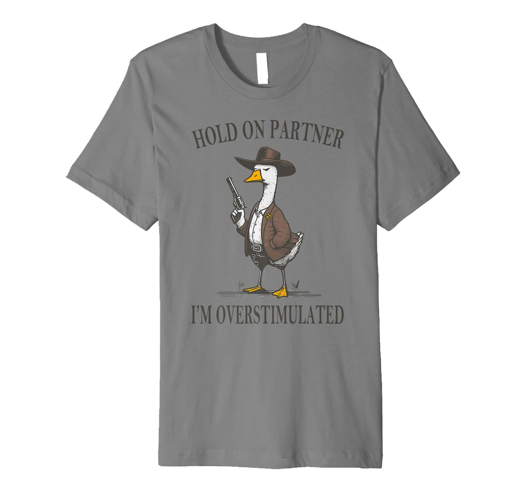 Hold Partner Im Overstimulated Goose T-Shirt - Minimalist Print Unisex - T-Shirt, Sweatshirt, Hoodie