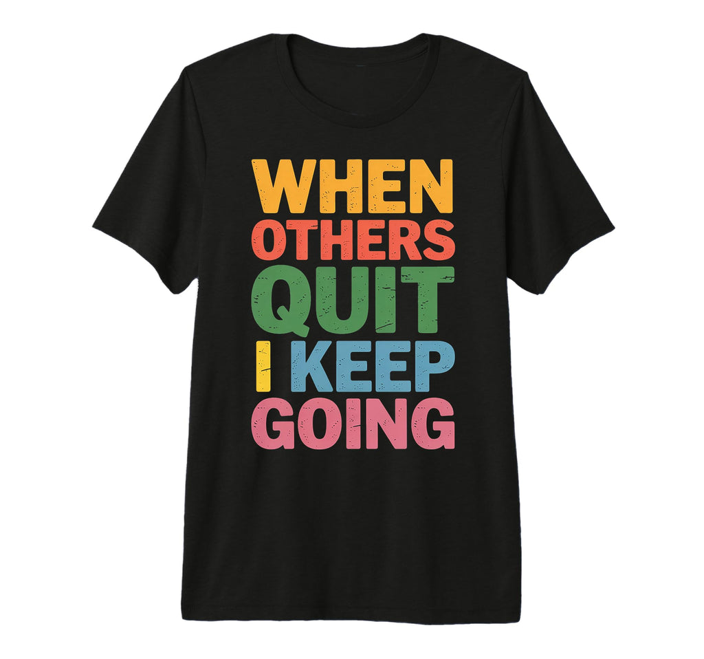 When Others Quit I Keep Going Excuse T-Shirt - Graphic Print Men Women - T-Shirt, Sweatshirt, Hoodie