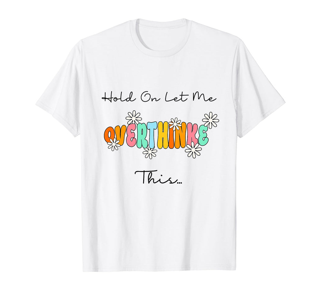 Funny Overthinker Hold Let Me T-Shirt - Custom Art Print for Adults - T-Shirt, Sweatshirt, Hoodie