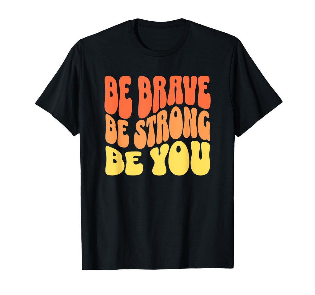 Be Brave Be Strong Be You Inspiring T-Shirt - Novelty Apparel Men Women - T-Shirt, Sweatshirt, Hoodie