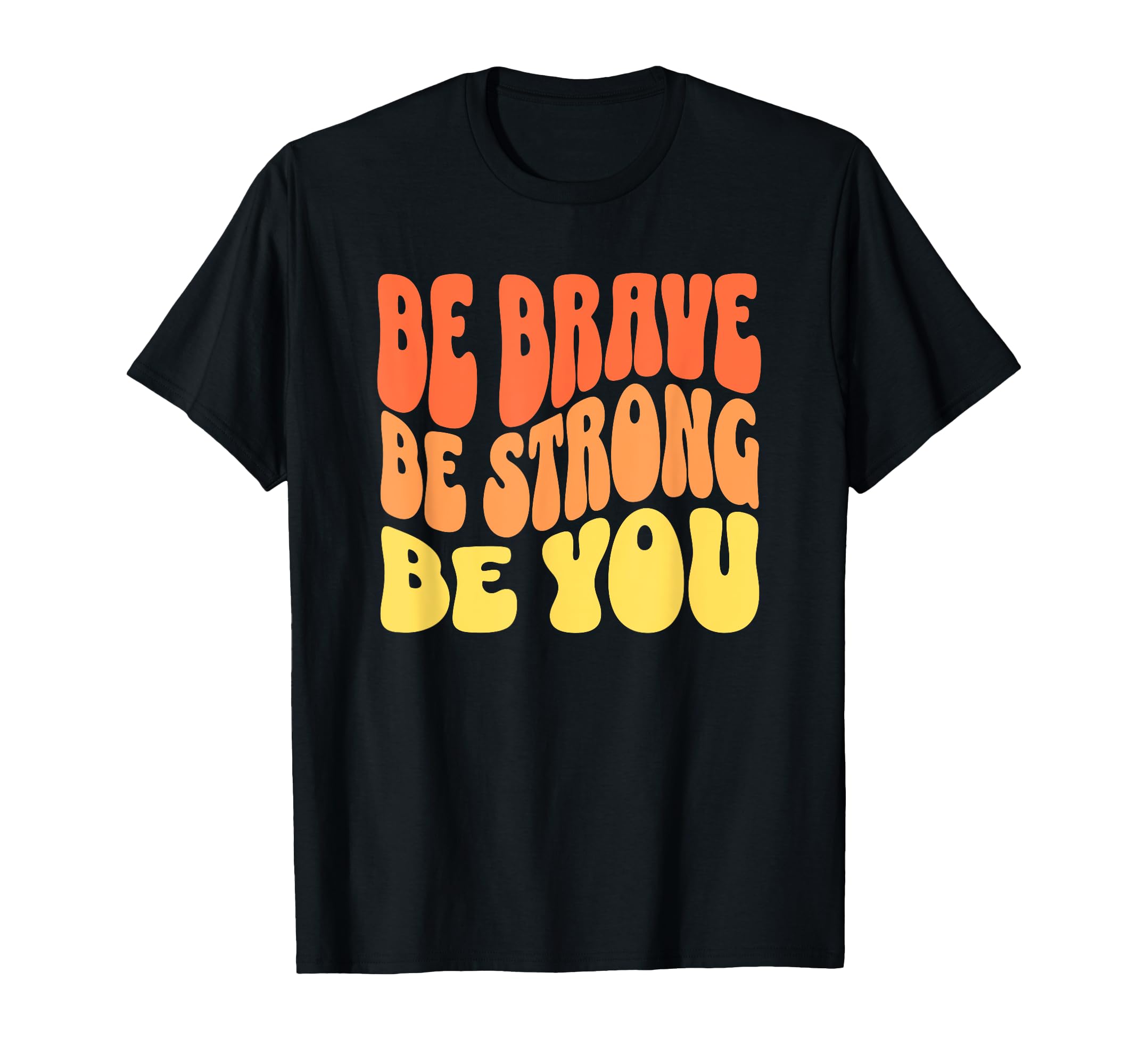 Be Brave Be Strong Be You Inspiring T-Shirt - Novelty Apparel Men Women - T-Shirt, Sweatshirt, Hoodie