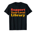 Support Your Local Library Book Love T-Shirt - Casual Everyday Wear Unisex - T-Shirt, Sweatshirt, Hoodie