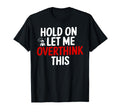 Funny Hold Let Me Overthink This T-Shirt - Graphic Print Men Women - T-Shirt, Sweatshirt, Hoodie