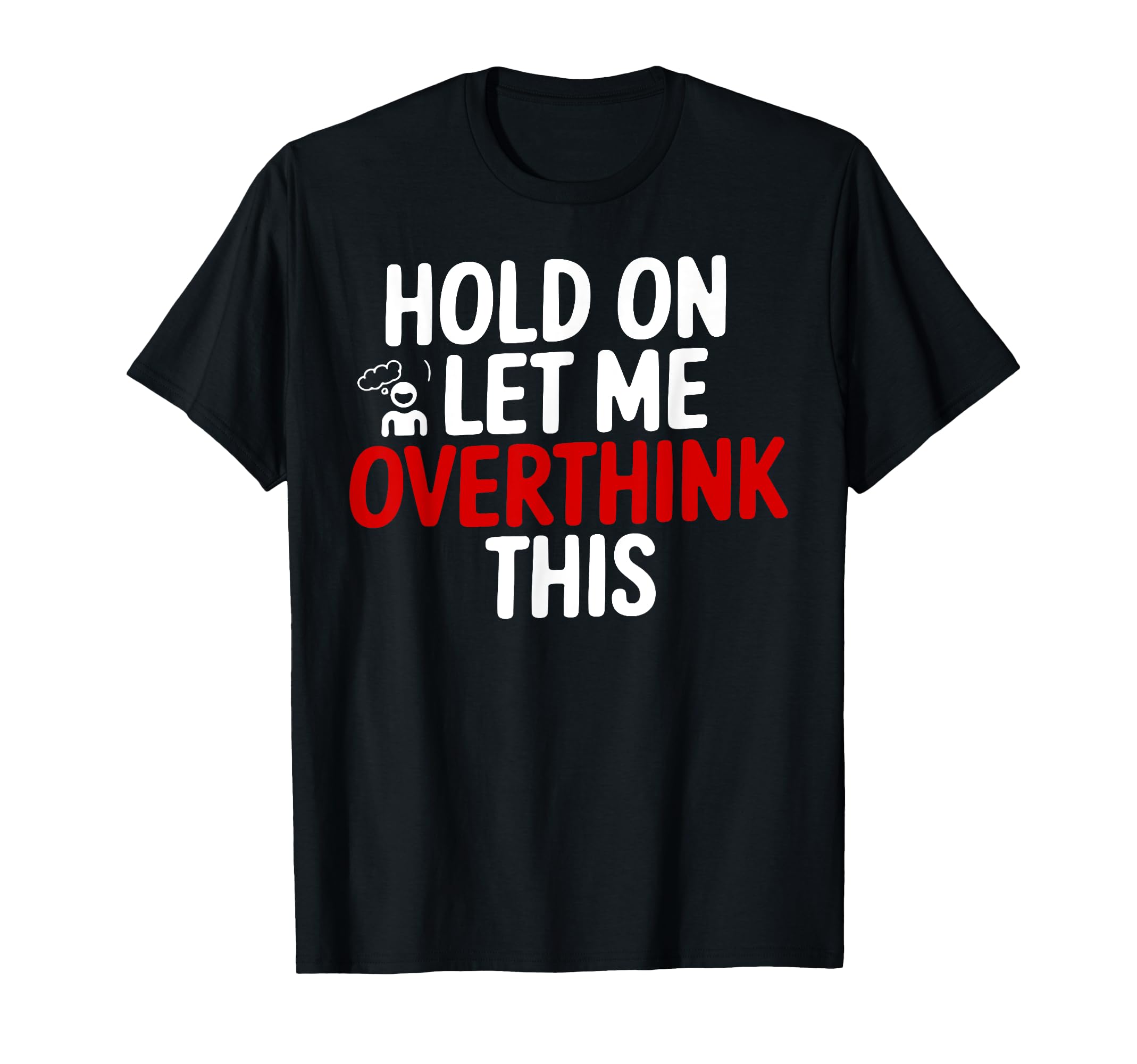 Funny Hold Let Me Overthink This T-Shirt - Graphic Print Men Women - T-Shirt, Sweatshirt, Hoodie